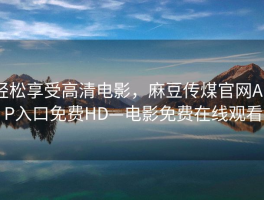 轻松享受高清电影，麻豆传煤官网APP入口免费HD—电影免费在线观看