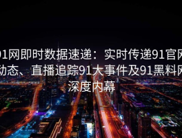91网即时数据速递：实时传递91官网动态、直播追踪91大事件及91黑料网深度内幕