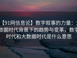 【91网信息论】数字叙事的力量：大数据时代背景下的趋势与变革，数字时代和大数据时代是什么意思