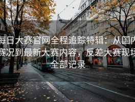 每日大赛官网全程追踪特辑：从国内赛况到最新大赛内容，反差大赛现场全部记录