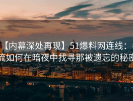 【内幕深处再现】51爆料网连线：名流如何在暗夜中找寻那被遗忘的秘密