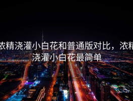 浓精浇灌小白花和普通版对比，浓精浇灌小白花最简单