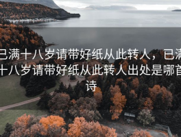 已满十八岁请带好纸从此转人，已满十八岁请带好纸从此转人出处是哪首诗