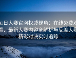 每日大赛官网权威视角：在线免费观看、最新大赛内容全解析与反差大赛精彩对决实时追踪