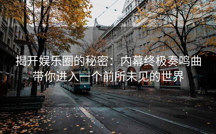 揭开娱乐圈的秘密：内幕终极奏鸣曲带你进入一个前所未见的世界