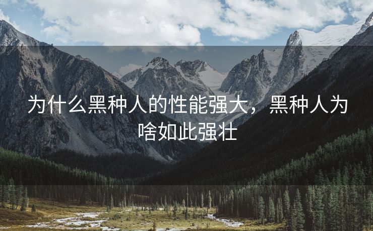 为什么黑种人的性能强大，黑种人为啥如此强壮