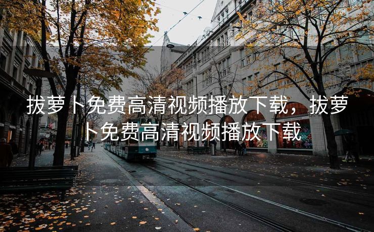 拔萝卜免费高清视频播放下载，拔萝卜免费高清视频播放下载