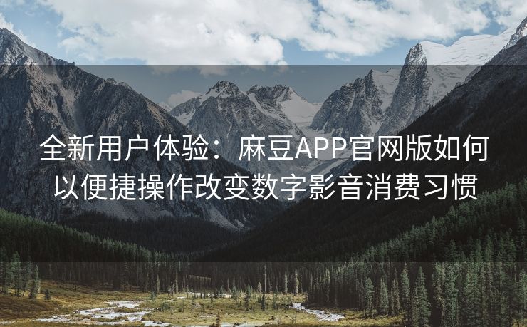 全新用户体验：麻豆APP官网版如何以便捷操作改变数字影音消费习惯