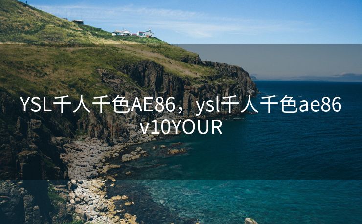 YSL千人千色AE86，ysl千人千色ae86v10YOUR